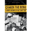 CANADA THE GOOD: A SHORT HISTORY OF VICE SINCE 1500