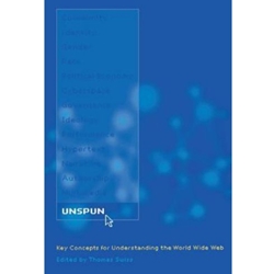 UNSPUN KEY CONCEPTS FOR UNDERSTANDING THE WORLD WIDE WEB
